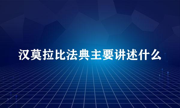 汉莫拉比法典主要讲述什么