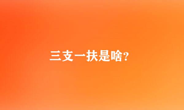 三支一扶是啥？