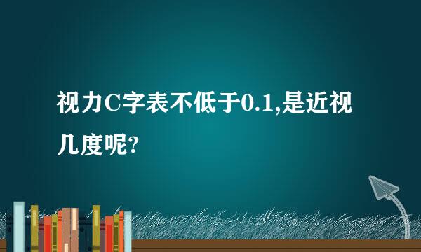 视力C字表不低于0.1,是近视几度呢?