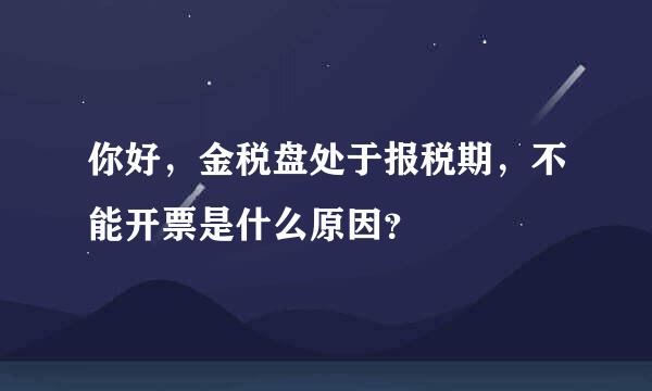 你好，金税盘处于报税期，不能开票是什么原因？