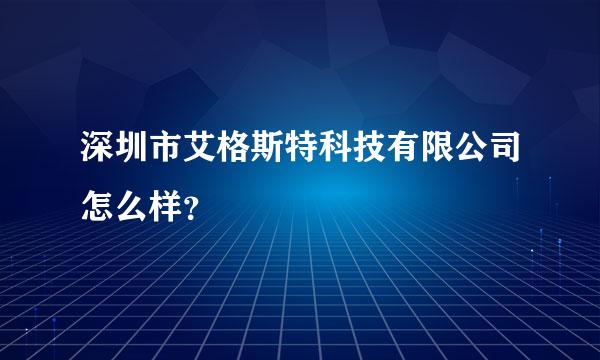 深圳市艾格斯特科技有限公司怎么样？