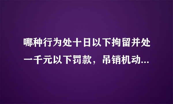 哪种行为处十日以下拘留并处一千元以下罚款，吊销机动车驾驶证？