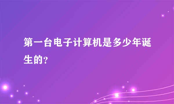 第一台电子计算机是多少年诞生的？