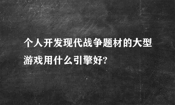 个人开发现代战争题材的大型游戏用什么引擎好?