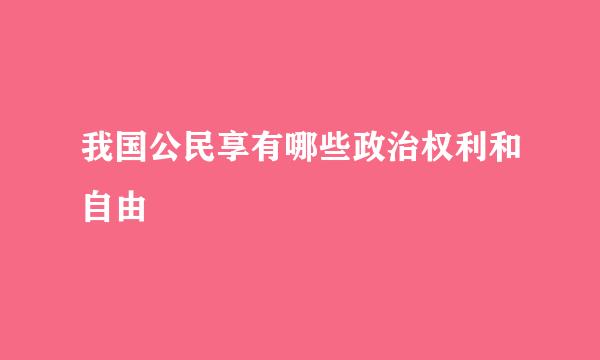 我国公民享有哪些政治权利和自由