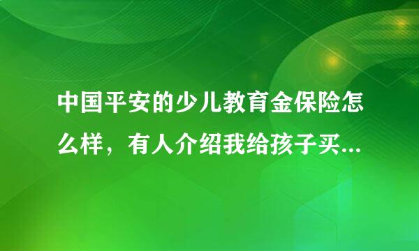 中国平安的少儿教育金保险怎么样，有人介绍我给孩子买平安的少儿教育金保险