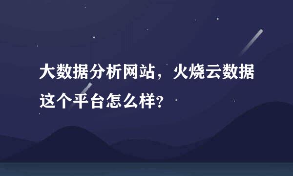 大数据分析网站，火烧云数据这个平台怎么样？