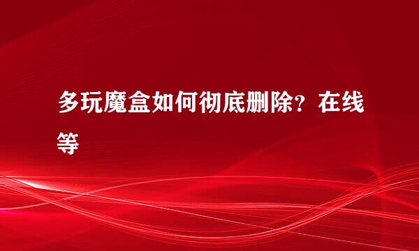 多玩魔盒如何彻底删除？在线等