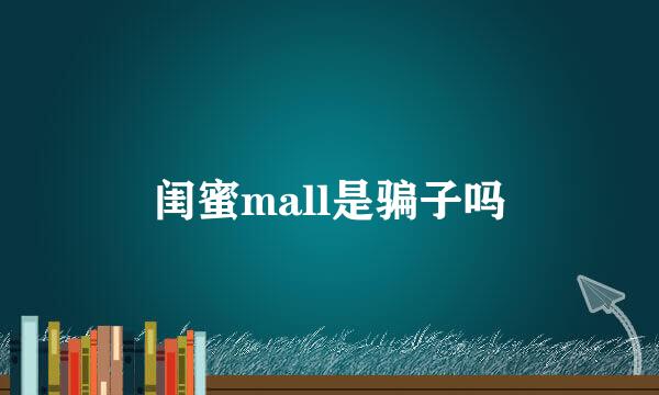 闺蜜mall是骗子吗