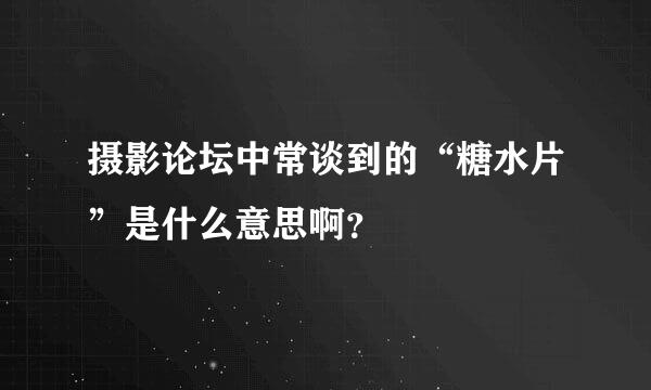 摄影论坛中常谈到的“糖水片”是什么意思啊？