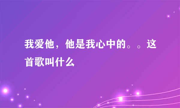 我爱他，他是我心中的。。这首歌叫什么