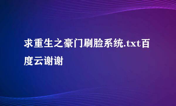 求重生之豪门刷脸系统.txt百度云谢谢