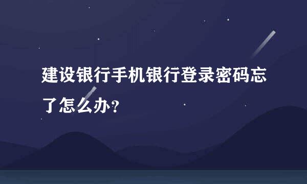 建设银行手机银行登录密码忘了怎么办？