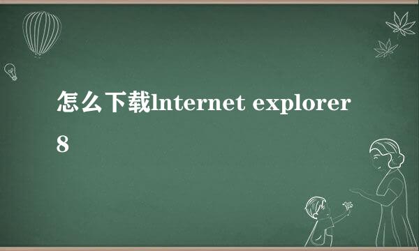 怎么下载lnternet explorer 8