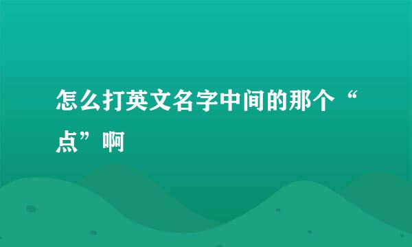 怎么打英文名字中间的那个“点”啊