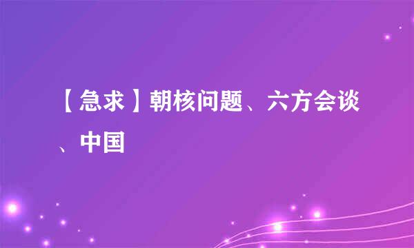 【急求】朝核问题、六方会谈、中国