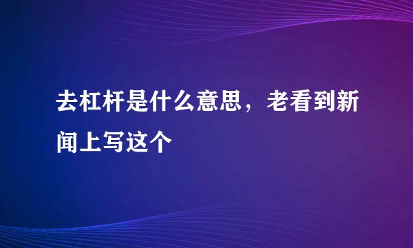 去杠杆是什么意思，老看到新闻上写这个