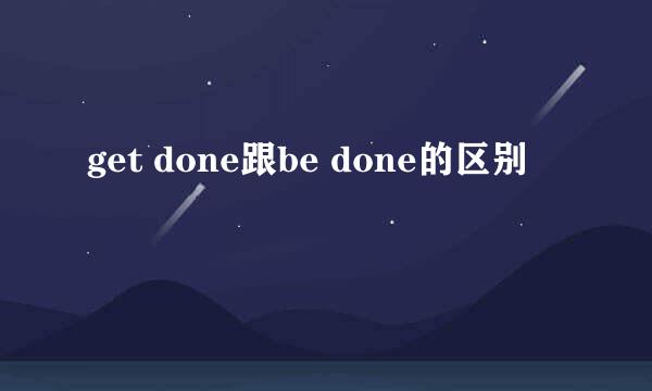 get done跟be done的区别