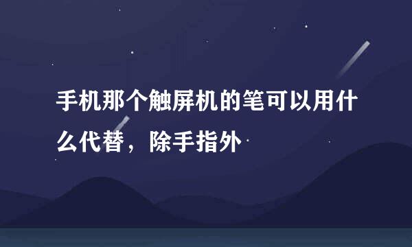 手机那个触屏机的笔可以用什么代替，除手指外