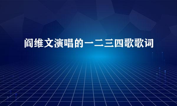 阎维文演唱的一二三四歌歌词