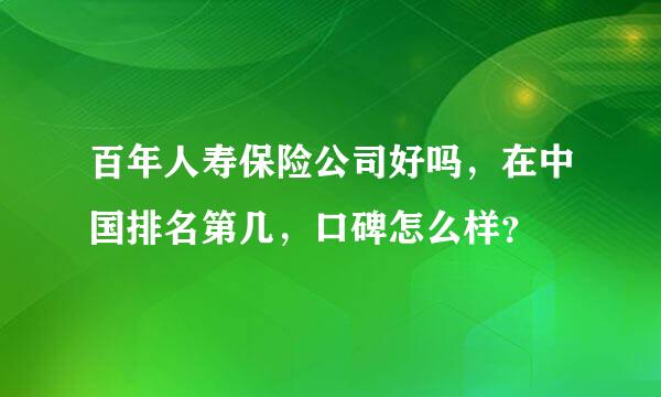 百年人寿保险公司好吗，在中国排名第几，口碑怎么样？