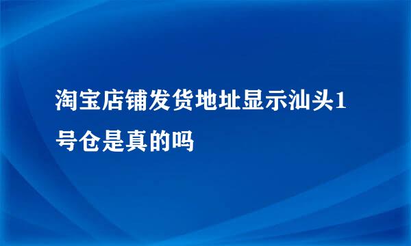 淘宝店铺发货地址显示汕头1号仓是真的吗