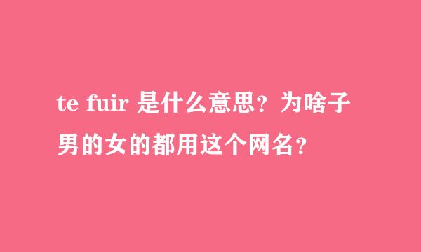 te fuir 是什么意思？为啥子男的女的都用这个网名？