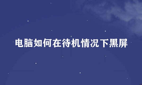 电脑如何在待机情况下黑屏