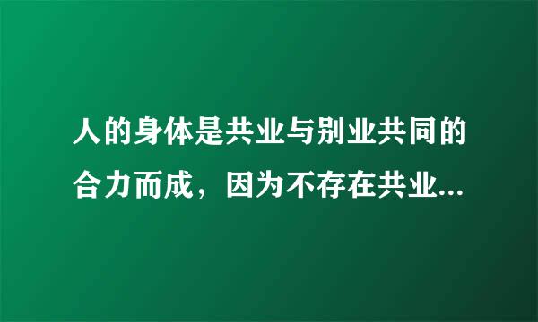 人的身体是共业与别业共同的合力而成，因为不存在共业的人身，只有共业与别业和合的人身。