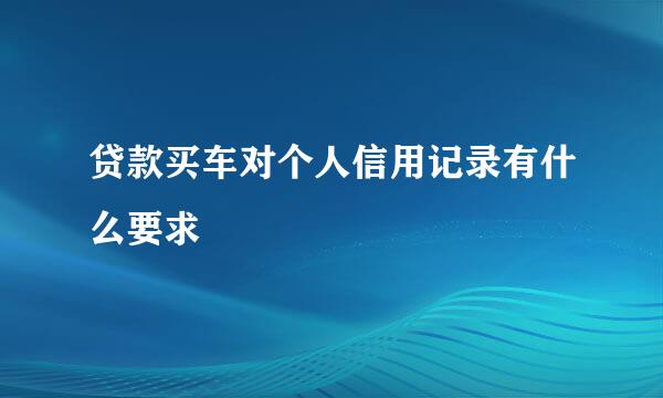 贷款买车对个人信用记录有什么要求