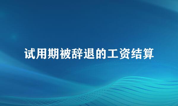 试用期被辞退的工资结算