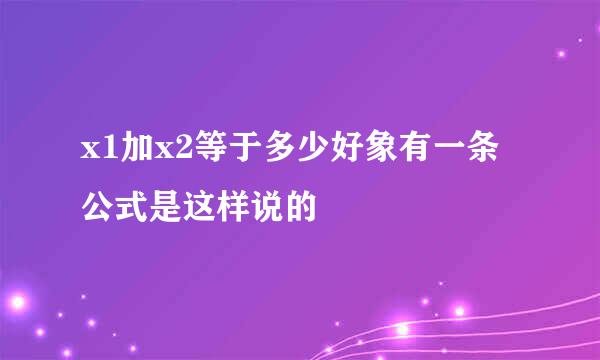 x1加x2等于多少好象有一条公式是这样说的