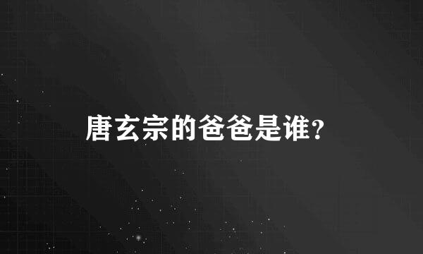 唐玄宗的爸爸是谁？