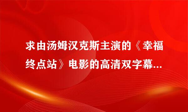 求由汤姆汉克斯主演的《幸福终点站》电影的高清双字幕下载地址~~~邮箱是420618397@qq.om