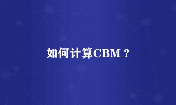 如何计算CBM ?