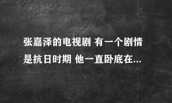 张嘉泽的电视剧 有一个剧情是抗日时期 他一直卧底在日本人身边 最后他的妻子被杀 他自己对着腿开一枪