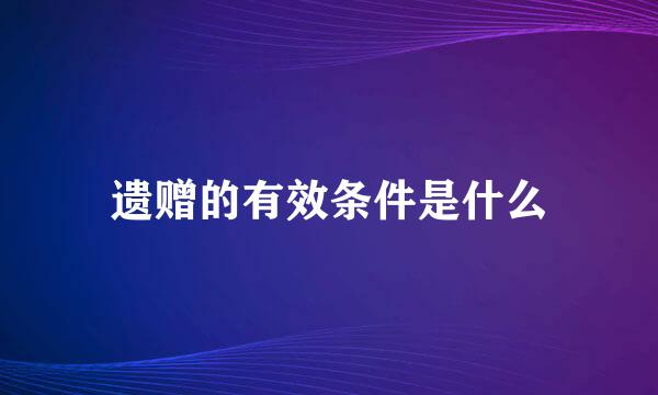 遗赠的有效条件是什么