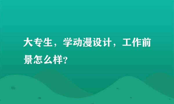 大专生，学动漫设计，工作前景怎么样？