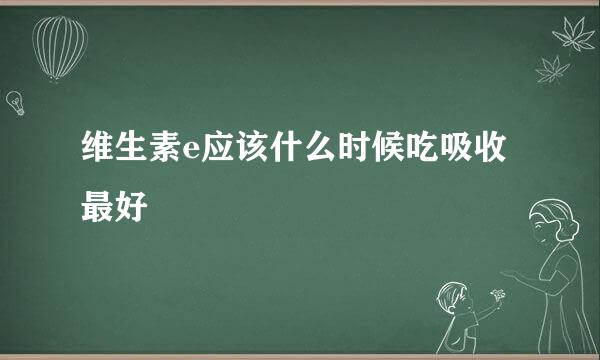 维生素e应该什么时候吃吸收最好