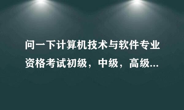 问一下计算机技术与软件专业资格考试初级，中级，高级代表什么，证书含金量高吗谢谢