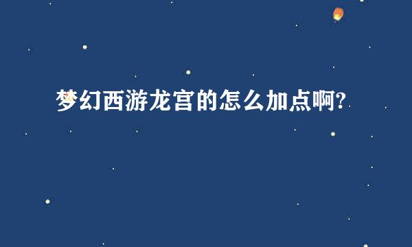 梦幻西游龙宫的怎么加点啊?