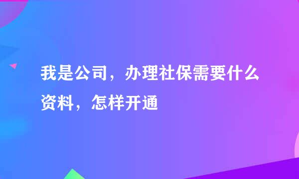 我是公司，办理社保需要什么资料，怎样开通