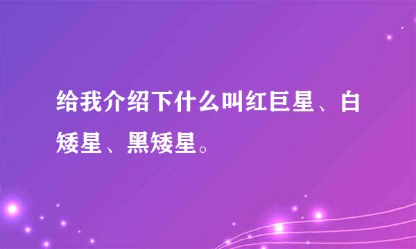 给我介绍下什么叫红巨星、白矮星、黑矮星。