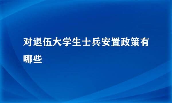 对退伍大学生士兵安置政策有哪些