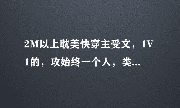 2M以上耽美快穿主受文，1V1的，攻始终一个人，类似有姝、打脸狂魔的。