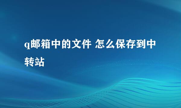 q邮箱中的文件 怎么保存到中转站