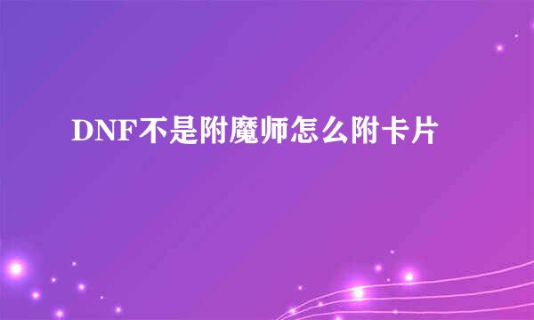 DNF不是附魔师怎么附卡片