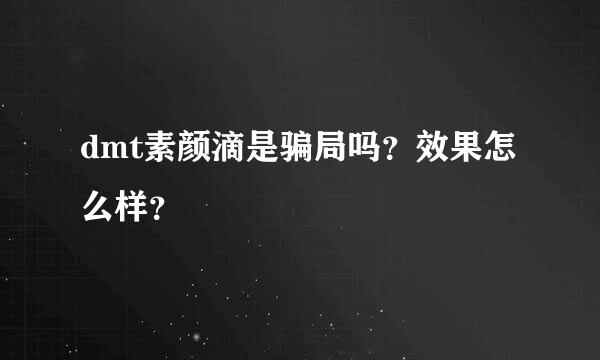 dmt素颜滴是骗局吗？效果怎么样？