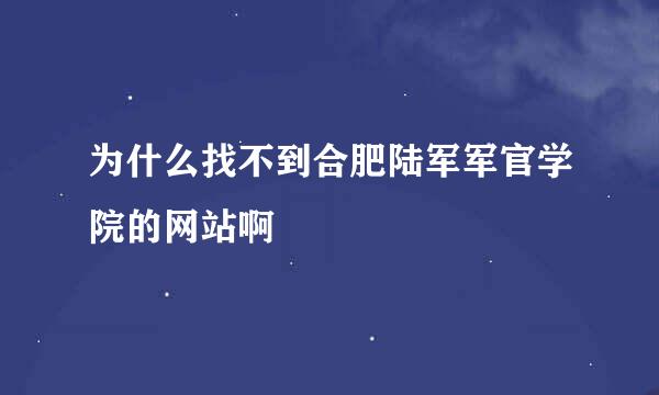 为什么找不到合肥陆军军官学院的网站啊