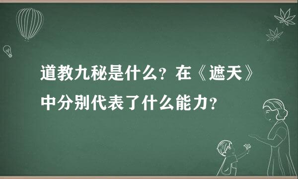 道教九秘是什么？在《遮天》中分别代表了什么能力？